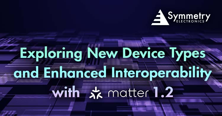Symmetry Electronics is exploring new device types and enhanced interoperability with Matter 1.2 