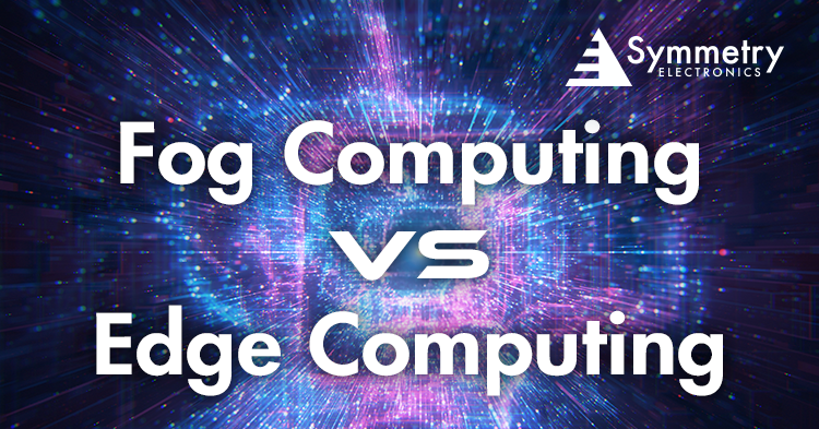 Fog Computing Vs Edge Computing | Symmetry Electronics