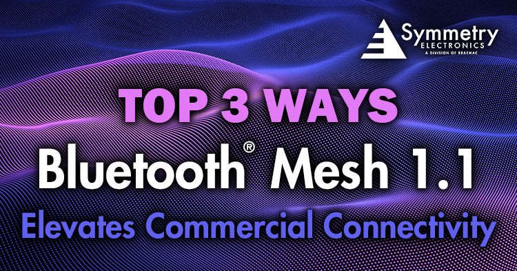 Symmetry Electronics defines the top 3 ways Bluetooth Mesh 1.1 elevates commercial connectivity. 
