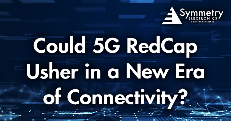 Symmetry Electronics defines how 5G Reduced Capability (RedCap) is ushering a new era of connectivity. 