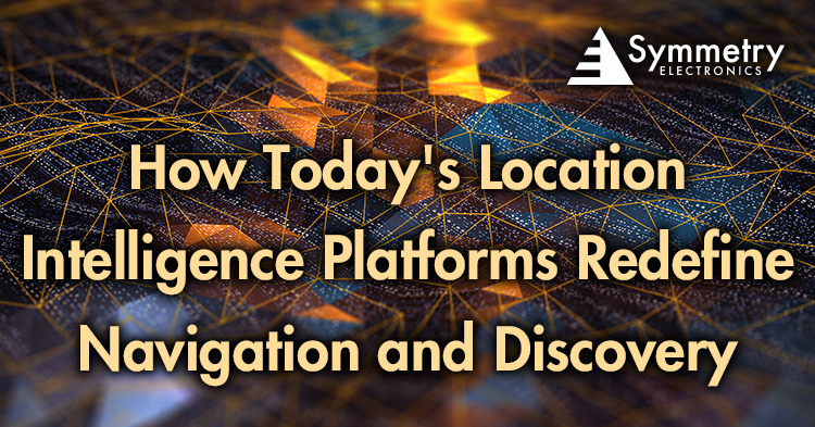 Symmetry Electronics details how today's location intelligence platforms redefine navigation and discovery. 