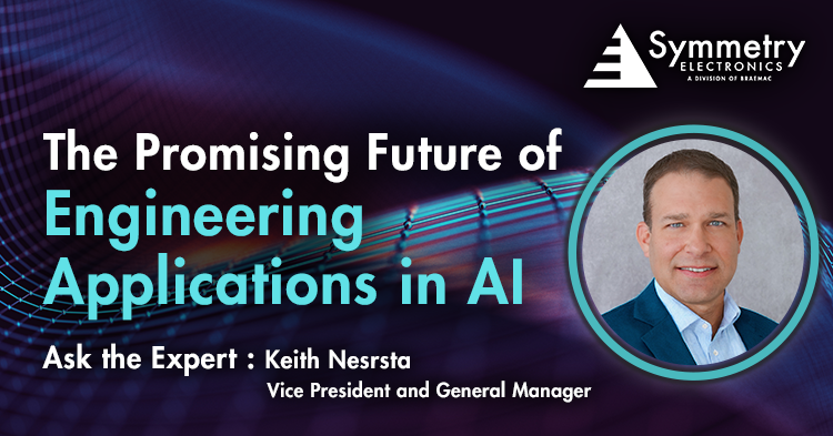 Symmetry Electronics Vice President and General Manager, Keith Nesrsta, outlines the promising future of engineering applications in artificial intelligence. 